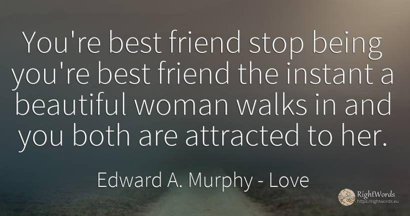You're best friend stop being you're best friend the... - Edward A. Murphy, quote about love, woman, being