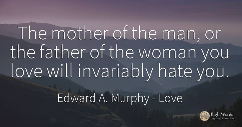 The mother of the man, or the father of the woman you... - Edward A. Murphy, quote about love, hate, mother, woman, man