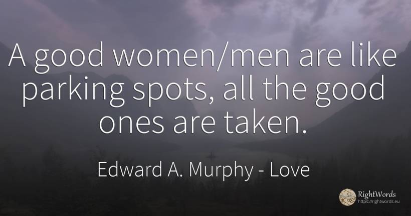A good women/men are like parking spots, all the good... - Edward A. Murphy, quote about love, good, good luck, man