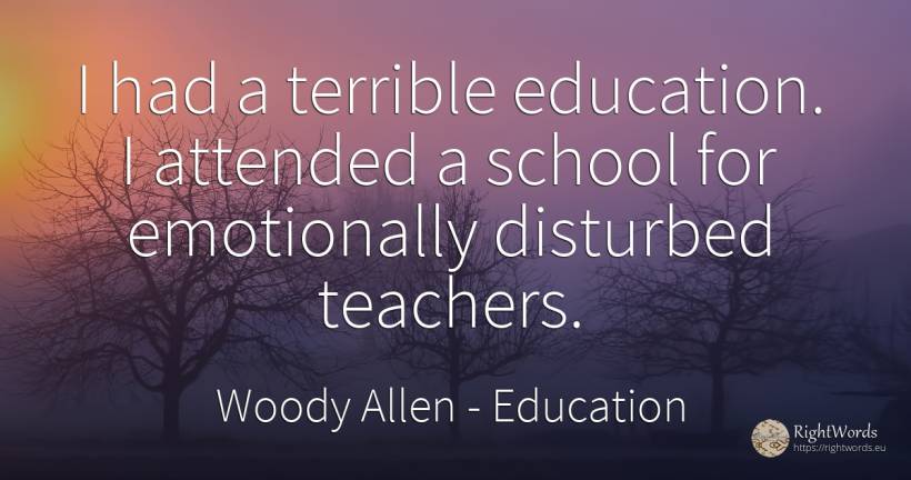 I had a terrible education. I attended a school for... - Woody Allen, quote about education, teachers, school