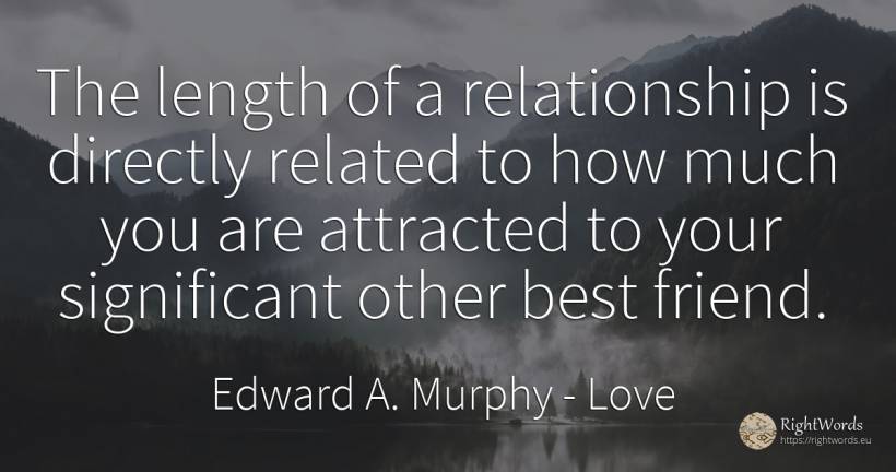 The length of a relationship is directly related to how... - Edward A. Murphy, quote about love