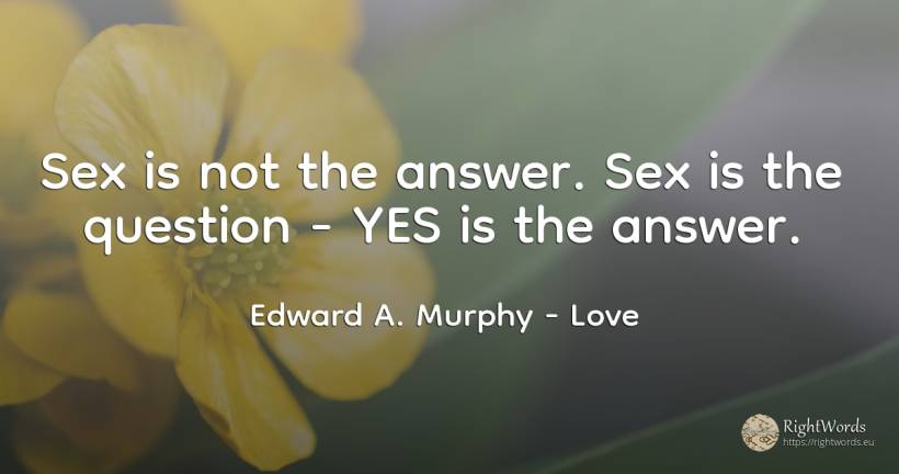 Sex is not the answer. Sex is the question - YES is the... - Edward A. Murphy, quote about love, sex, question