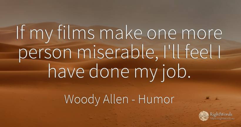 If my films make one more person miserable, I'll feel I... - Woody Allen, quote about humor, people