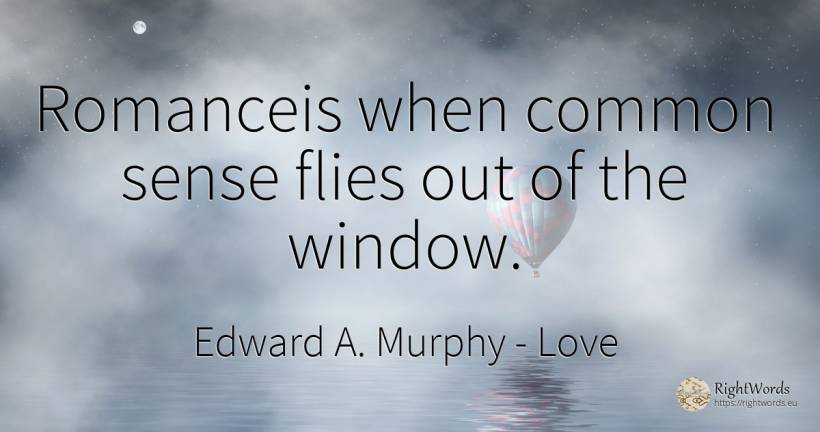Romanceis when common sense flies out of the window. - Edward A. Murphy, quote about love, common sense, sense