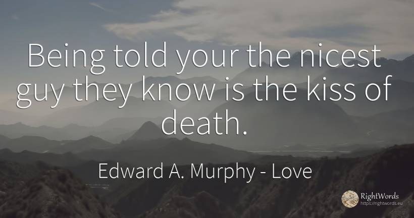 Being told your the nicest guy they know is the kiss of... - Edward A. Murphy, quote about love, kiss, death, being