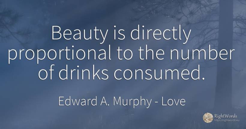 Beauty is directly proportional to the number of drinks... - Edward A. Murphy, quote about love, numbers, beauty