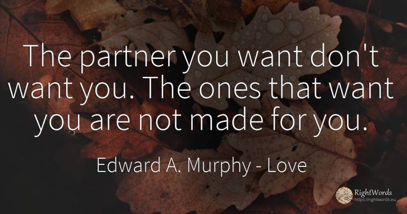 The partner you want don't want you. The ones that want... - Edward A. Murphy, quote about love