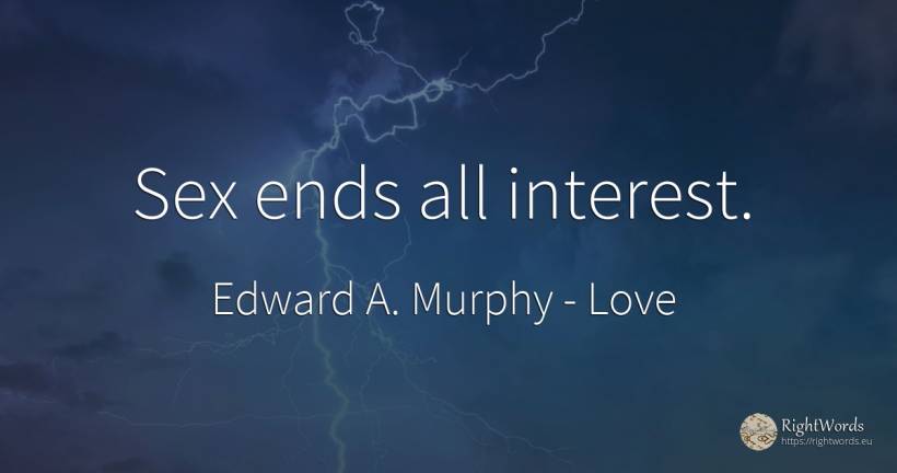 Sex ends all interest. - Edward A. Murphy, quote about love, end, interest, sex