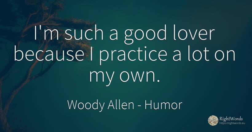 I'm such a good lover because I practice a lot on my own. - Woody Allen, quote about humor, good, good luck