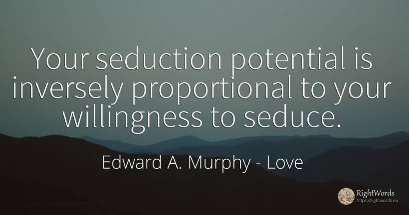 Your seduction potential is inversely proportional to... - Edward A. Murphy, quote about love, seduction