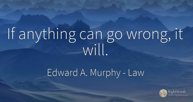 If anything can go wrong, it will. - Edward A. Murphy, quote about law, bad