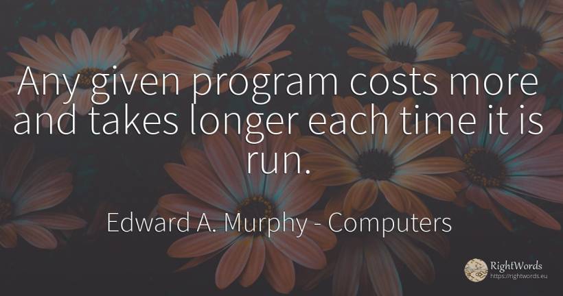 Any given program costs more and takes longer each time... - Edward A. Murphy, quote about computers, time