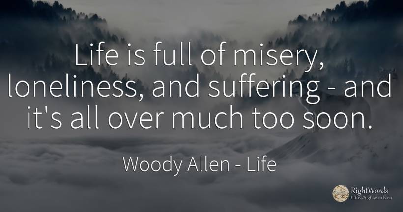 Life is full of misery, loneliness, and suffering - and... - Woody Allen, quote about life, solitude, suffering