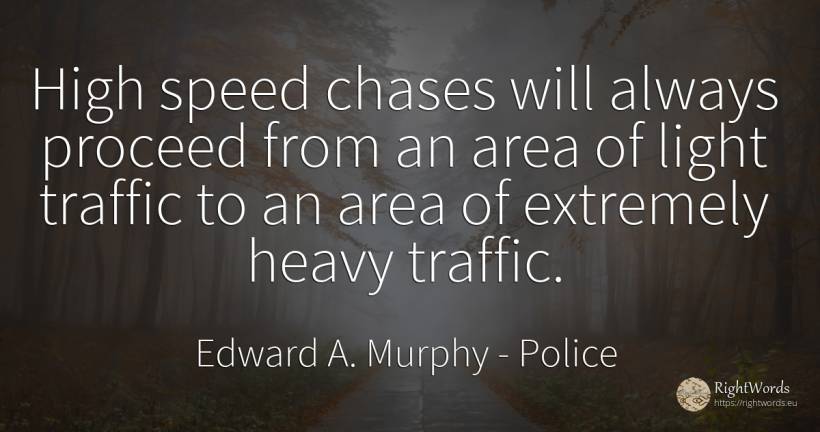 High speed chases will always proceed from an area of... - Edward A. Murphy, quote about police, speed, light