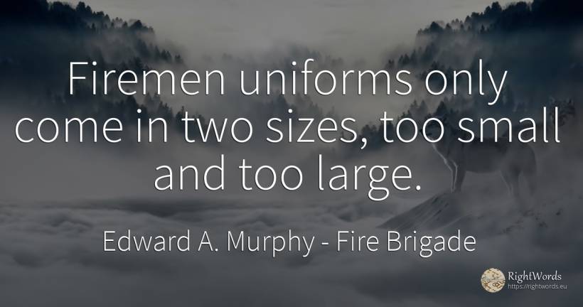 Firemen uniforms only come in two sizes, too small and... - Edward A. Murphy, quote about fire brigade