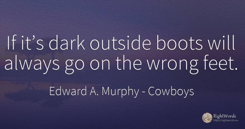 If it’s dark outside boots will always go on the wrong feet. - Edward A. Murphy, quote about cowboys, dark, bad