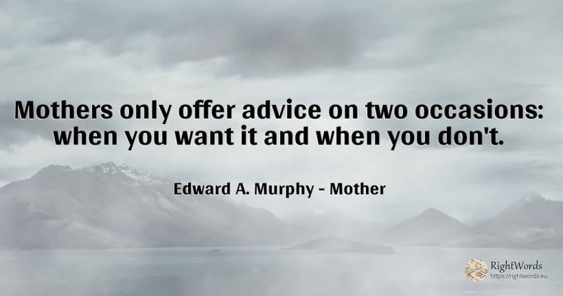 Mothers only offer advice on two occasions: when you want... - Edward A. Murphy, quote about mother, advice