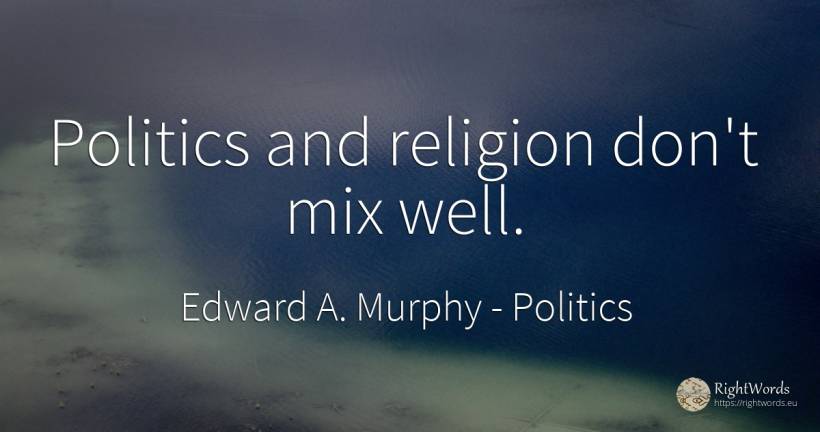 Politics and religion don't mix well. - Edward A. Murphy, quote about politics, religion