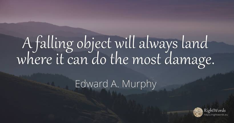 A falling object will always land where it can do the... - Edward A. Murphy