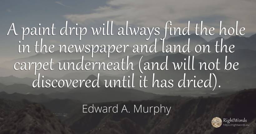 A paint drip will always find the hole in the newspaper... - Edward A. Murphy