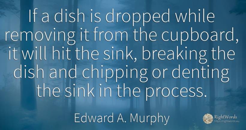 If a dish is dropped while removing it from the cupboard, ... - Edward A. Murphy
