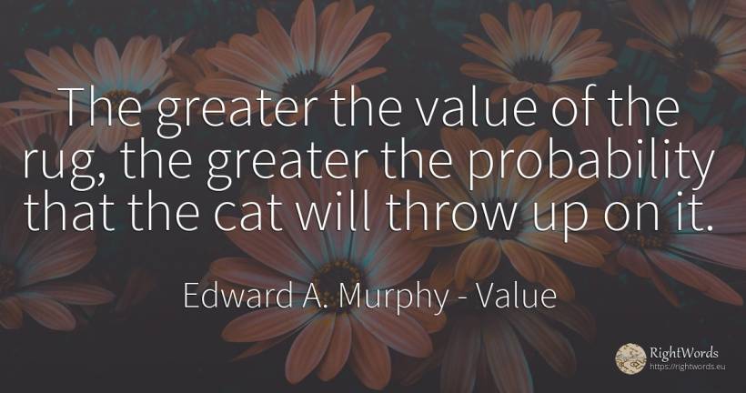 The greater the value of the rug, the greater the... - Edward A. Murphy, quote about value