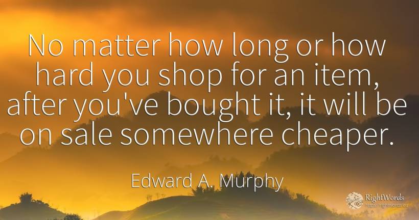 No matter how long or how hard you shop for an item, ... - Edward A. Murphy