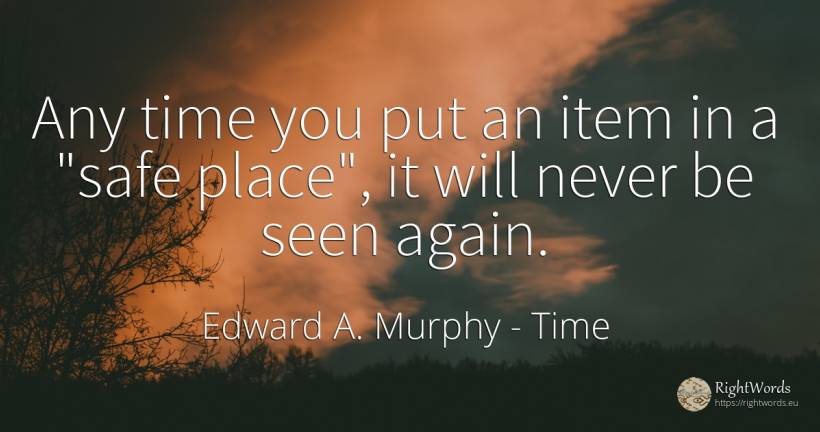 Any time you put an item in a safe place, it will never... - Edward A. Murphy, quote about time