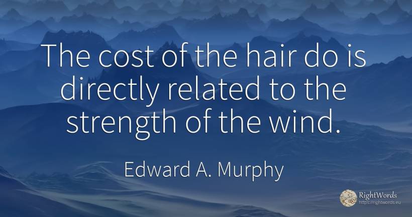 The cost of the hair do is directly related to the... - Edward A. Murphy