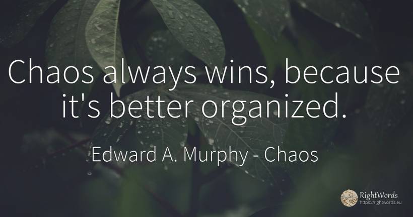 Chaos always wins, because it's better organized. - Edward A. Murphy, quote about chaos