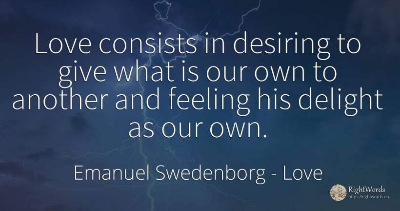 Love consists in desiring to give what is our own to... - Emanuel Swedenborg, quote about love