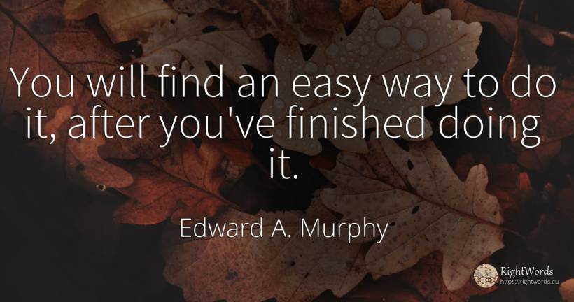 You will find an easy way to do it, after you've finished... - Edward A. Murphy