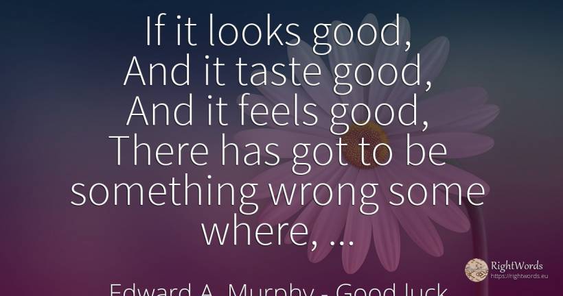 If it looks good, And it taste good, And it feels good, ... - Edward A. Murphy, quote about good, good luck, bad
