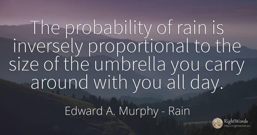 The probability of rain is inversely proportional to the... - Edward A. Murphy, quote about rain, day