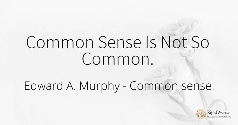Common Sense Is Not So Common. - Edward A. Murphy, quote about common sense, sense