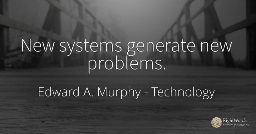 New systems generate new problems. - Edward A. Murphy, quote about technology, problems