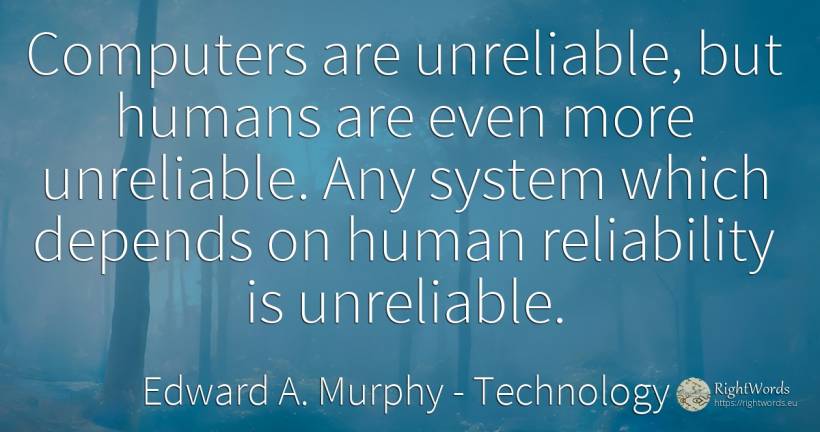 Computers are unreliable, but humans are even more... - Edward A. Murphy, quote about technology, reliability, people, computers, human imperfections