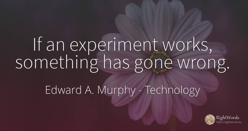 If an experiment works, something has gone wrong. - Edward A. Murphy, quote about technology, bad