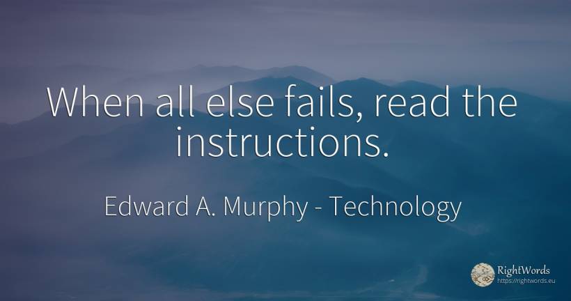 When all else fails, read the instructions. - Edward A. Murphy, quote about technology