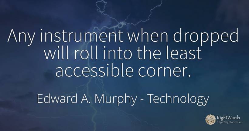 Any instrument when dropped will roll into the least... - Edward A. Murphy, quote about technology