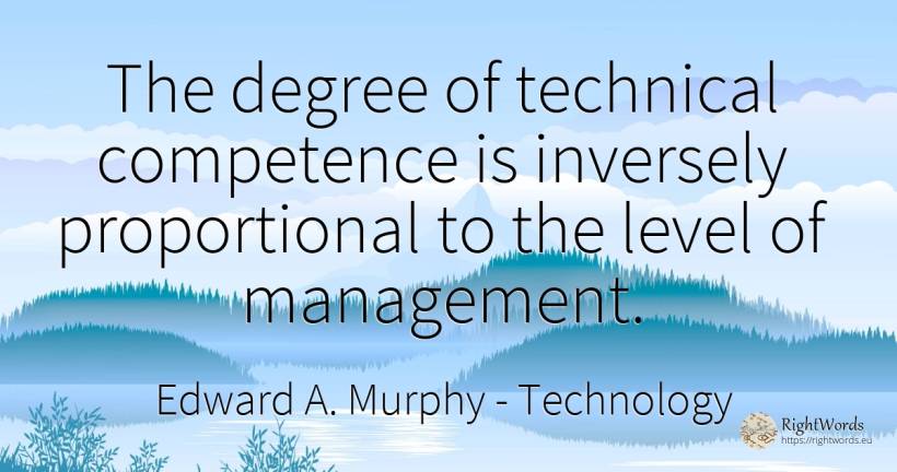 The degree of technical competence is inversely... - Edward A. Murphy, quote about technology