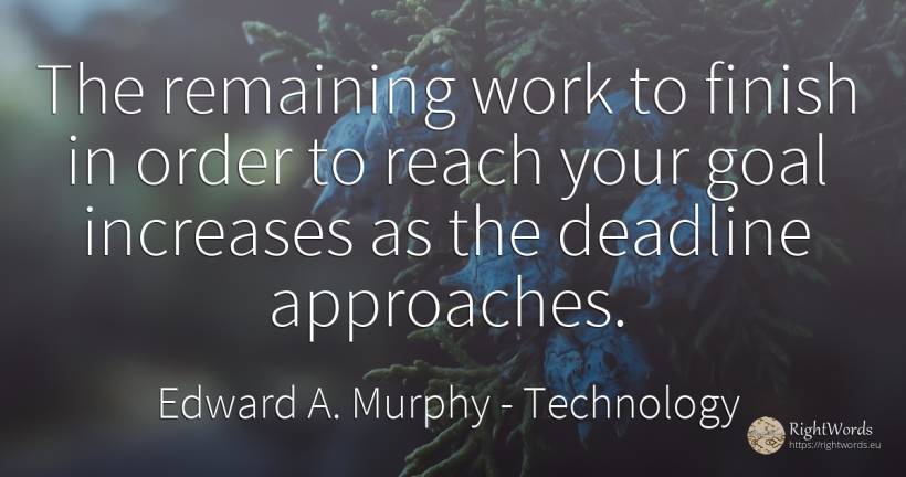 The remaining work to finish in order to reach your goal... - Edward A. Murphy, quote about technology, end, purpose, order, work