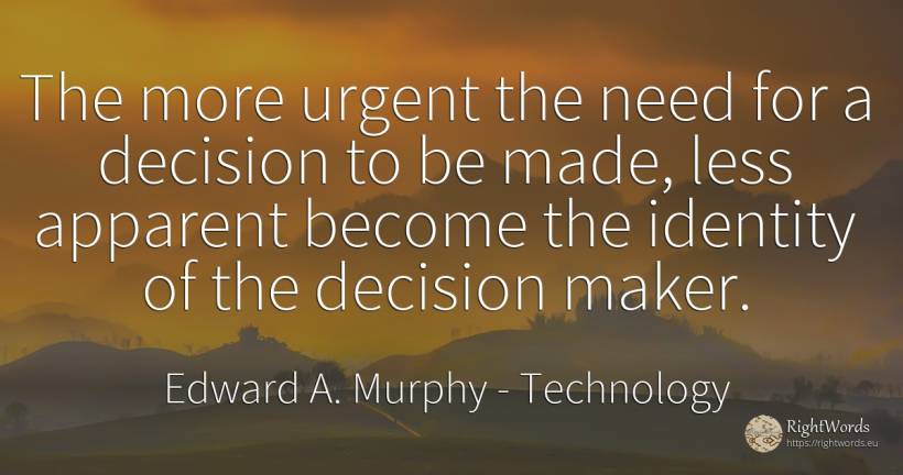 The more urgent the need for a decision to be made, less... - Edward A. Murphy, quote about technology, identity, need