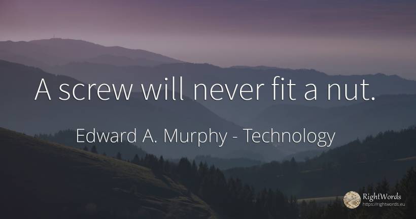 A screw will never fit a nut. - Edward A. Murphy, quote about technology