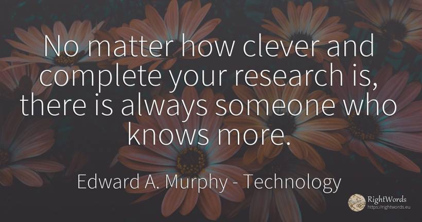 No matter how clever and complete your research is, there... - Edward A. Murphy, quote about technology, intelligence, research