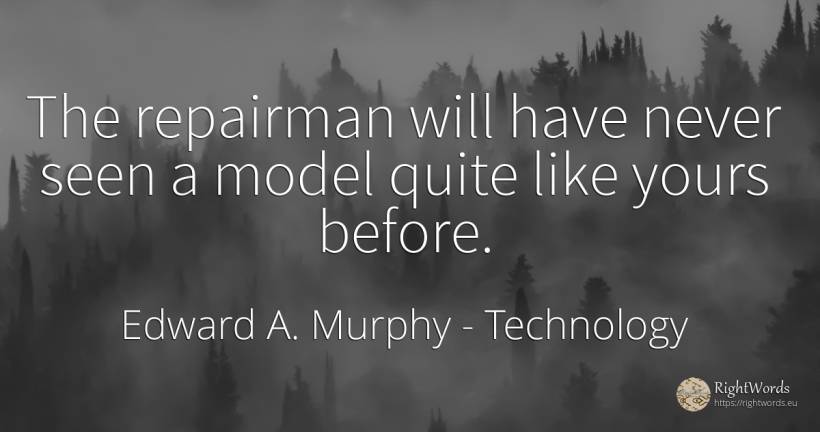 The repairman will have never seen a model quite like... - Edward A. Murphy, quote about technology