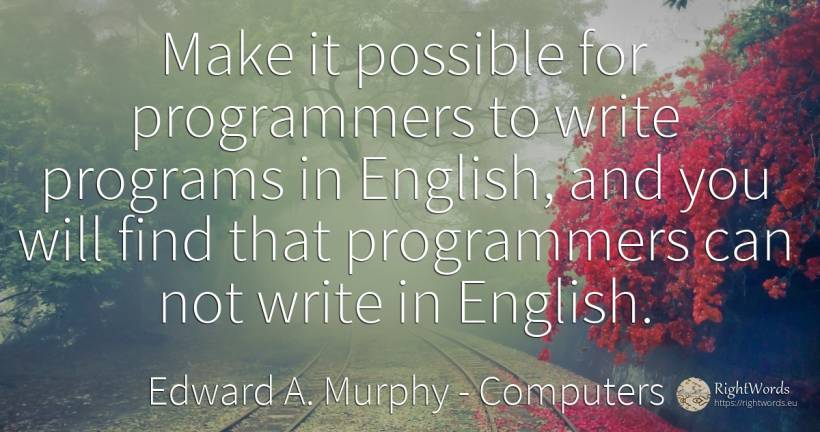 Make it possible for programmers to write programs in... - Edward A. Murphy, quote about computers