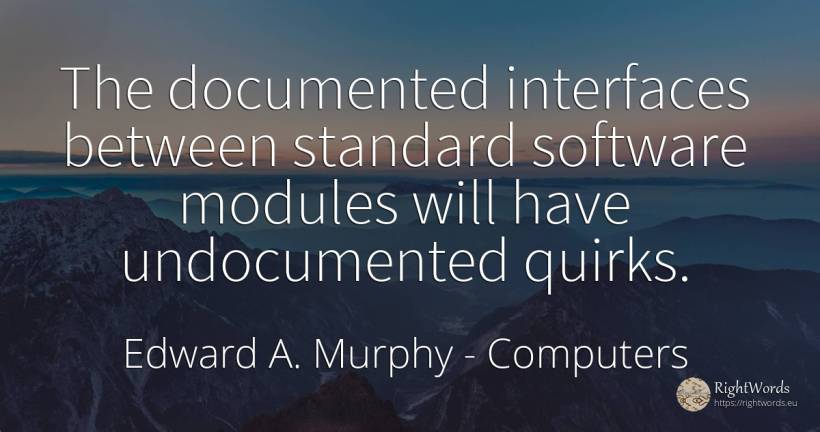 The documented interfaces between standard software... - Edward A. Murphy, quote about computers