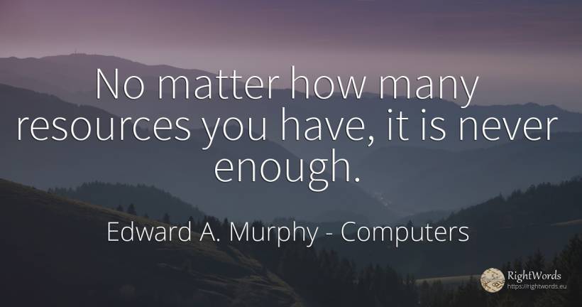 No matter how many resources you have, it is never enough. - Edward A. Murphy, quote about computers
