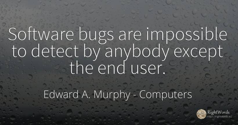 Software bugs are impossible to detect by anybody except... - Edward A. Murphy, quote about computers, impossible, end